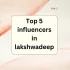 Top 5 Influencers in lakshwadeep